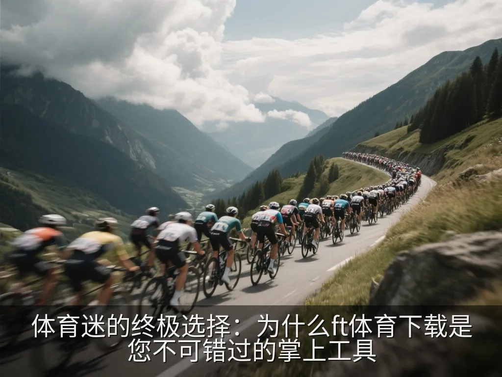 体育迷的终极选择：为什么ft体育下载是您不可错过的掌上工具